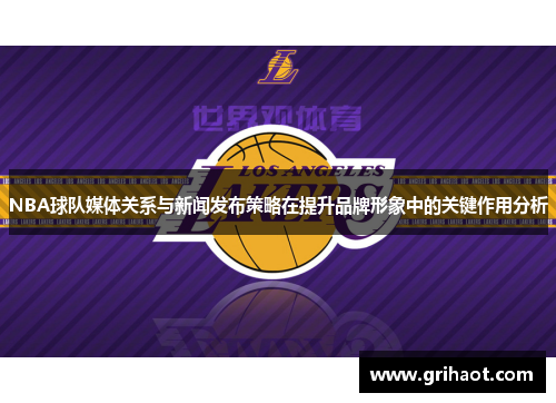 NBA球队媒体关系与新闻发布策略在提升品牌形象中的关键作用分析