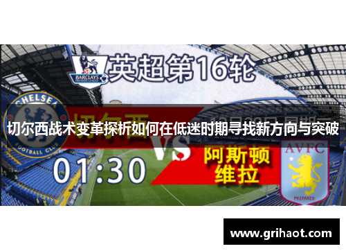 切尔西战术变革探析如何在低迷时期寻找新方向与突破