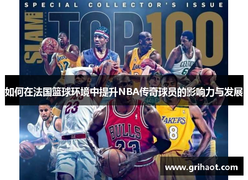 如何在法国篮球环境中提升NBA传奇球员的影响力与发展