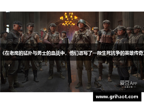 《在老鹰的猛扑与勇士的血战中，他们谱写了一段生死抗争的英雄传奇》