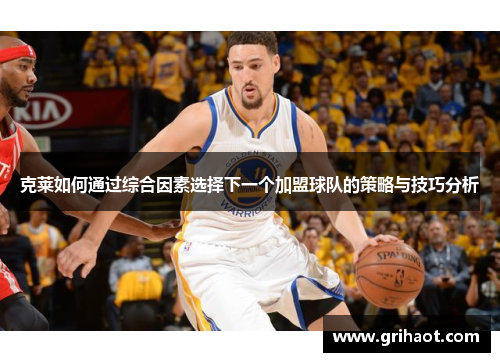 克莱如何通过综合因素选择下一个加盟球队的策略与技巧分析