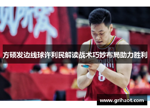 方硕发边线球许利民解读战术巧妙布局助力胜利