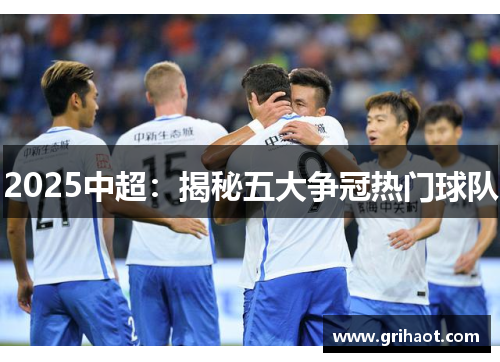 2025中超：揭秘五大争冠热门球队