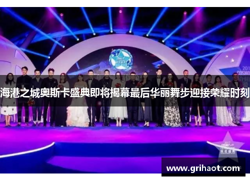 海港之城奥斯卡盛典即将揭幕最后华丽舞步迎接荣耀时刻