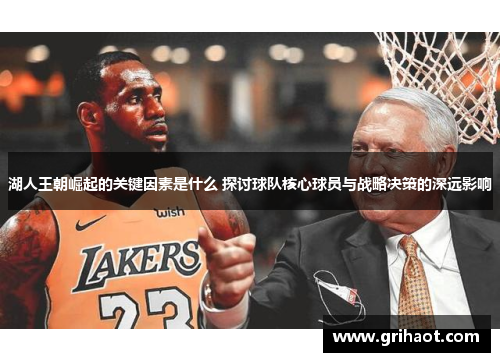 湖人王朝崛起的关键因素是什么 探讨球队核心球员与战略决策的深远影响