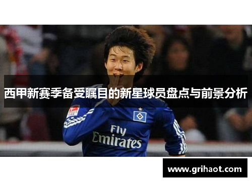 西甲新赛季备受瞩目的新星球员盘点与前景分析