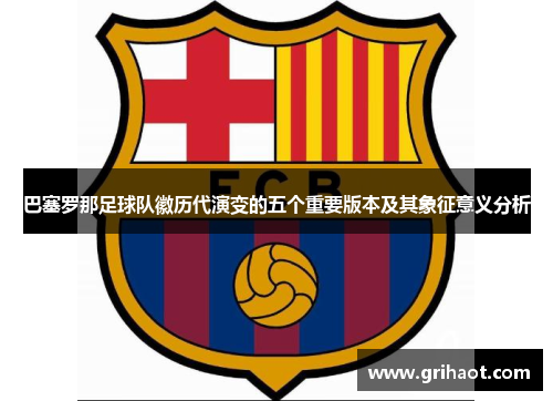 巴塞罗那足球队徽历代演变的五个重要版本及其象征意义分析