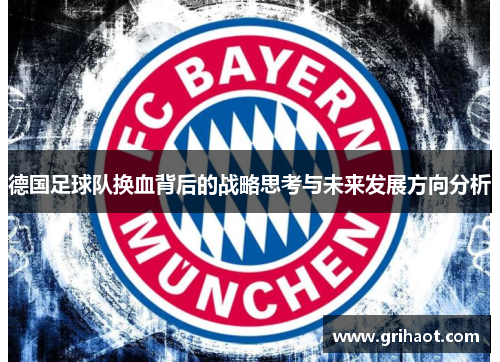 德国足球队换血背后的战略思考与未来发展方向分析
