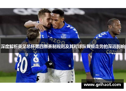 深度解析英足总杯第四圈赛制规则及其对球队晋级走势的深远影响