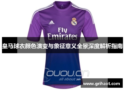 皇马球衣颜色演变与象征意义全景深度解析指南