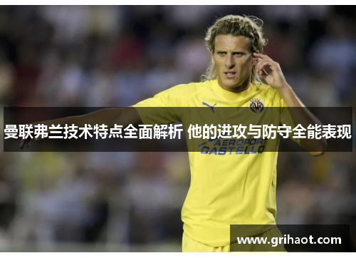 曼联弗兰技术特点全面解析 他的进攻与防守全能表现