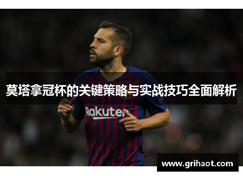 莫塔拿冠杯的关键策略与实战技巧全面解析